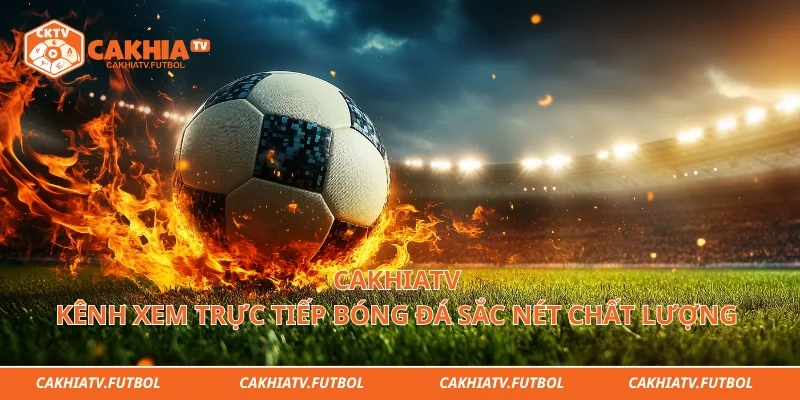 Cakhiatv - Kênh Xem Trực Tiếp Bóng Đá Sắc Nét Chất Lượng&nbsp;